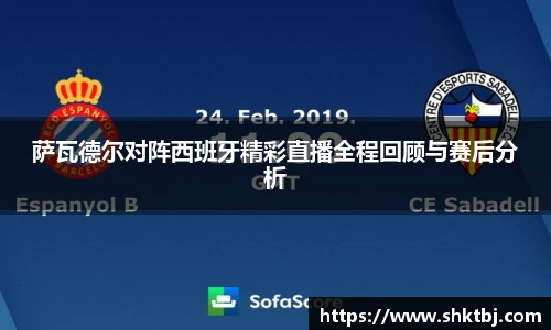 萨瓦德尔对阵西班牙精彩直播全程回顾与赛后分析