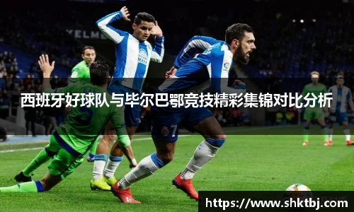 西班牙好球队与毕尔巴鄂竞技精彩集锦对比分析